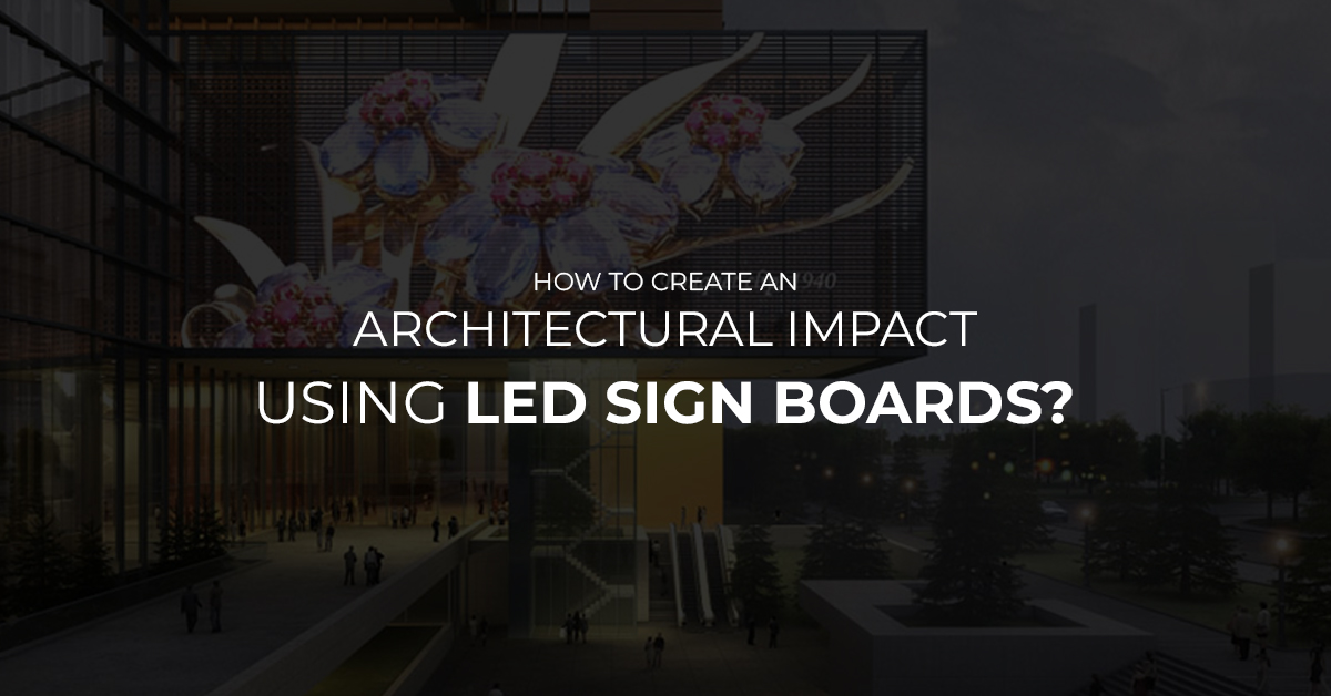 How To Create An Architectural Impact Using LED Sign Boards?